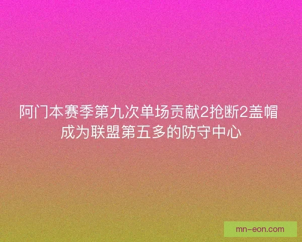 阿门本赛季第九次单场贡献2抢断2盖帽 成为联盟第五多的防守中心