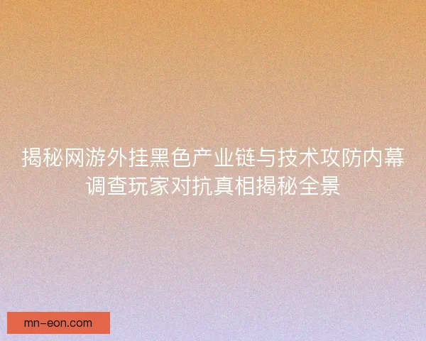 揭秘网游外挂黑色产业链与技术攻防内幕调查玩家对抗真相揭秘全景